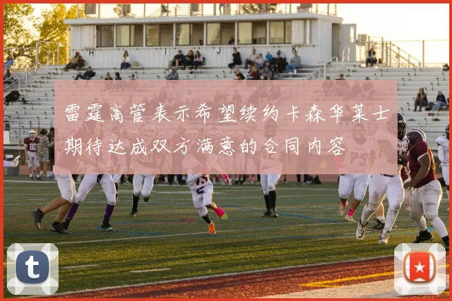 雷霆高管表示希望续约卡森华莱士期待达成双方满意的合同内容